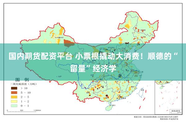 国内期货配资平台 小票根撬动大消费！顺德的“留量”经济学