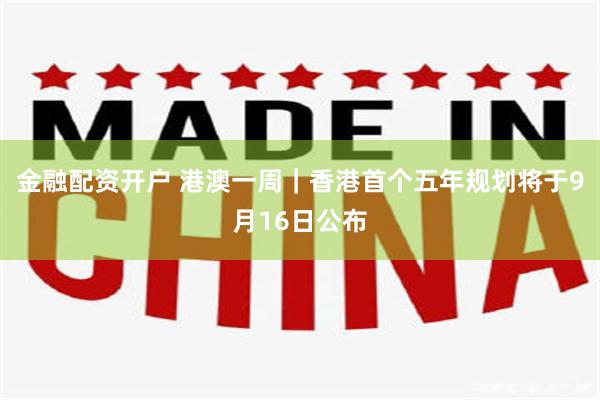 金融配资开户 港澳一周｜香港首个五年规划将于9月16日公布