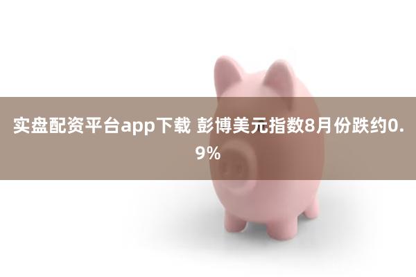 实盘配资平台app下载 彭博美元指数8月份跌约0.9%