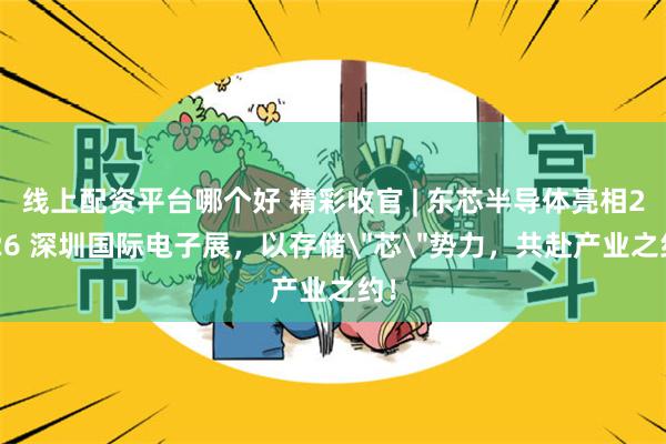 线上配资平台哪个好 精彩收官 | 东芯半导体亮相2026 深圳国际电子展，以存储