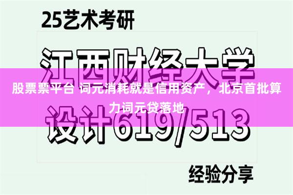 股票票平台 词元消耗就是信用资产，北京首批算力词元贷落地
