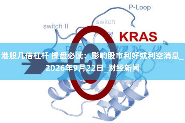 港股几倍杠杆 操盘必读：影响股市利好或利空消息_2026年9月22日_财经新闻