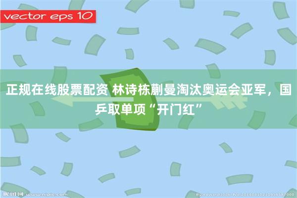 正规在线股票配资 林诗栋蒯曼淘汰奥运会亚军,国乒取单项“开门红”