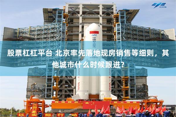 股票杠杠平台 北京率先落地现房销售等细则，其他城市什么时候跟进？