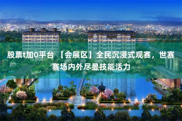 股票t加0平台 【会展区】全民沉浸式观赛,世赛赛场内外尽显技能活力