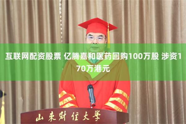 互联网配资股票 亿腾嘉和医药回购100万股 涉资170万港元