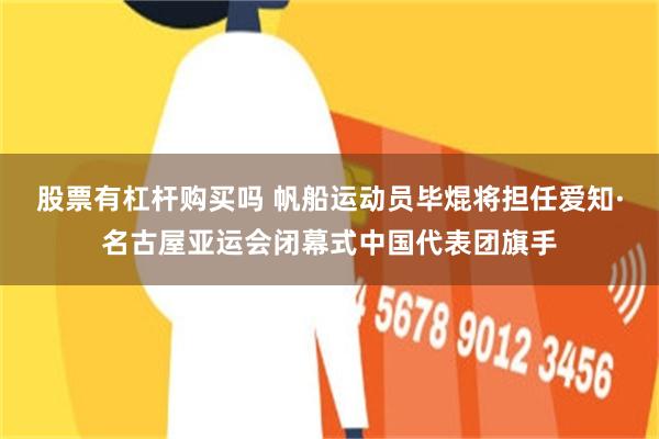 股票有杠杆购买吗 帆船运动员毕焜将担任爱知·名古屋亚运会闭幕式中国代表团旗手
