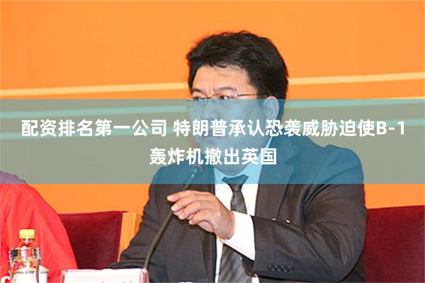 配资排名第一公司 特朗普承认恐袭威胁迫使B-1轰炸机撤出英国