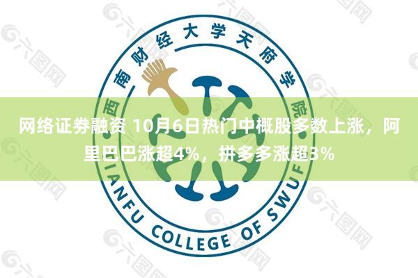 网络证劵融资 10月6日热门中概股多数上涨，阿里巴巴涨超4%，拼多多涨超3%