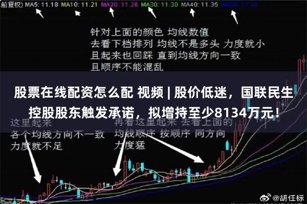 股票在线配资怎么配 视频 | 股价低迷，国联民生控股股东触发承诺，拟增持至少8134万元！