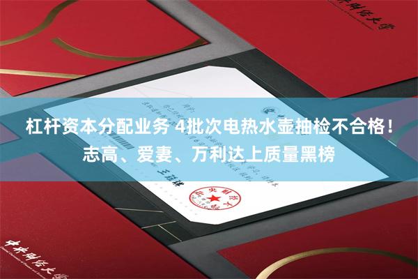 杠杆资本分配业务 4批次电热水壶抽检不合格！志高、爱妻、万利达上质量黑榜