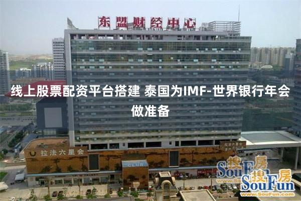 线上股票配资平台搭建 泰国为IMF-世界银行年会做准备
