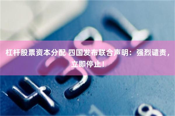 杠杆股票资本分配 四国发布联合声明：强烈谴责，立即停止！