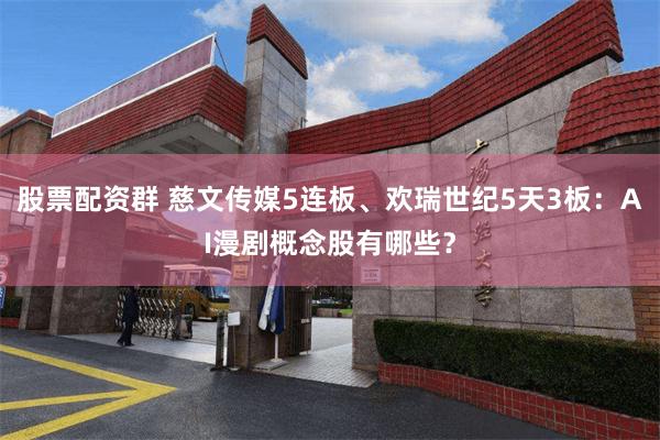 股票配资群 慈文传媒5连板、欢瑞世纪5天3板：AI漫剧概念股有哪些？