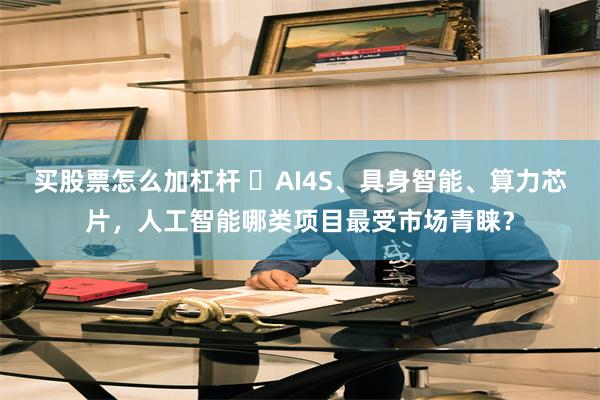 买股票怎么加杠杆 ​AI4S、具身智能、算力芯片，人工智能哪类项目最受市场青睐？
