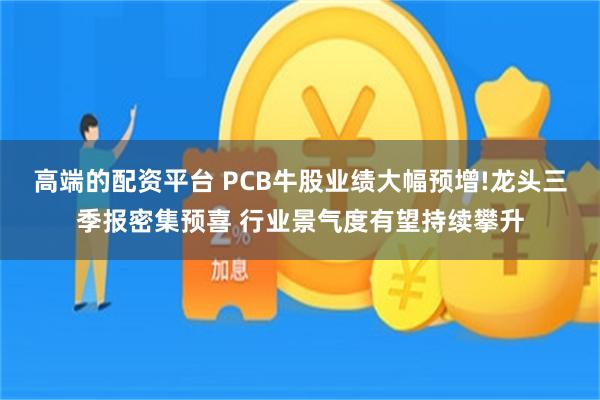 高端的配资平台 PCB牛股业绩大幅预增!龙头三季报密集预喜 行业景气度有望持续攀升