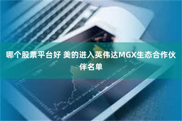 哪个股票平台好 美的进入英伟达MGX生态合作伙伴名单