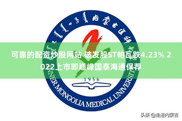 可靠的配资炒股网站 破发股ST帕瓦跌4.23% 2022上市即巅峰国泰海通保荐