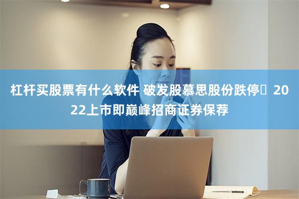 杠杆买股票有什么软件 破发股慕思股份跌停 2022上市即巅峰招商证券保荐