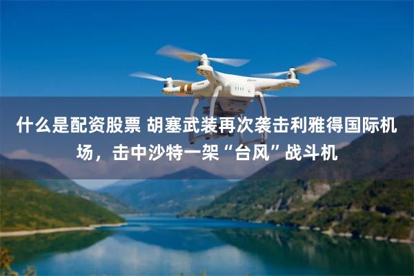 什么是配资股票 胡塞武装再次袭击利雅得国际机场，击中沙特一架“台风”战斗机