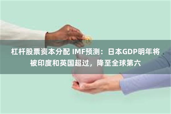 杠杆股票资本分配 IMF预测：日本GDP明年将被印度和英国超过，降至全球第六