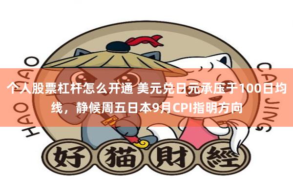 个人股票杠杆怎么开通 美元兑日元承压于100日均线，静候周五日本9月CPI指明方向