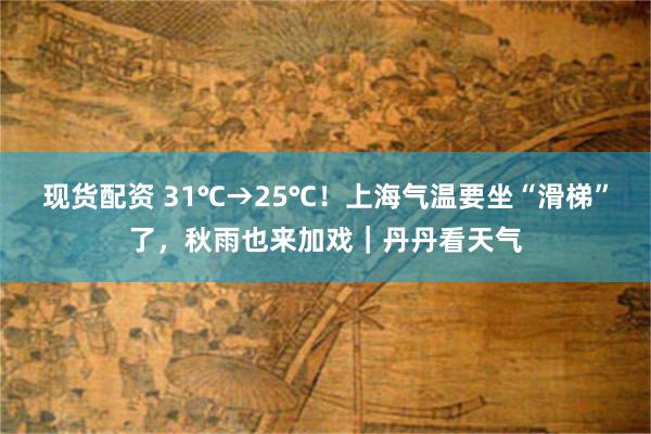现货配资 31℃→25℃！上海气温要坐“滑梯”了，秋雨也来加戏｜丹丹看天气