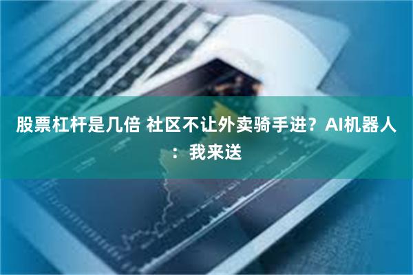 股票杠杆是几倍 社区不让外卖骑手进？AI机器人：我来送