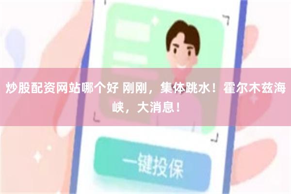 炒股配资网站哪个好 刚刚,集体跳水!霍尔木兹海峡,大消息!